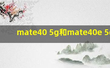 mate40 5g和mate40e 5g区别